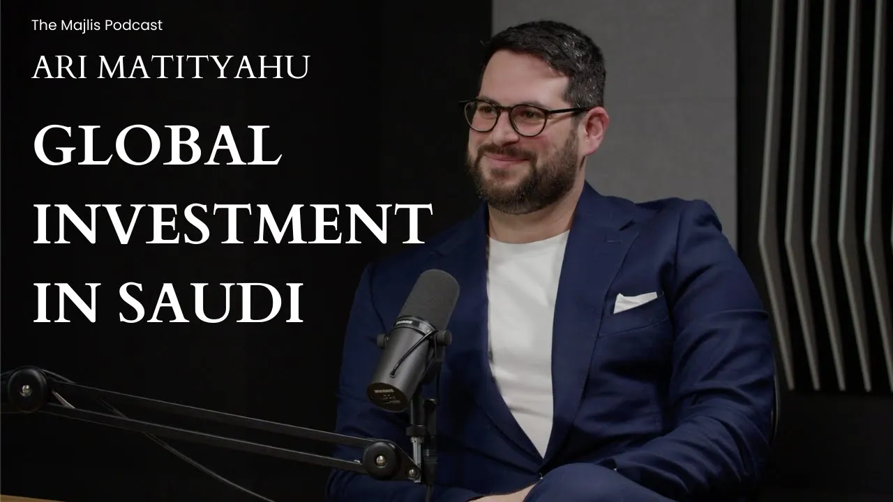 The Majlis Episode 24: Navigating global investment in Saudi with Ari Matityahu